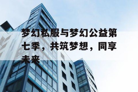 梦幻私服与梦幻公益第七季，共筑梦想，同享未来