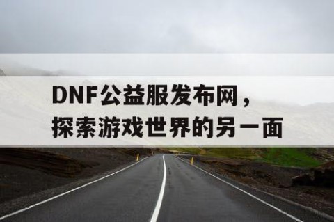 DNF公益服发布网，探索游戏世界的另一面