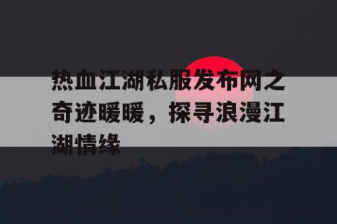热血江湖私服发布网之奇迹暖暖，探寻浪漫江湖情缘