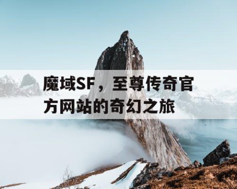 魔域SF，至尊传奇官方网站的奇幻之旅