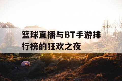 篮球直播与BT手游排行榜的狂欢之夜