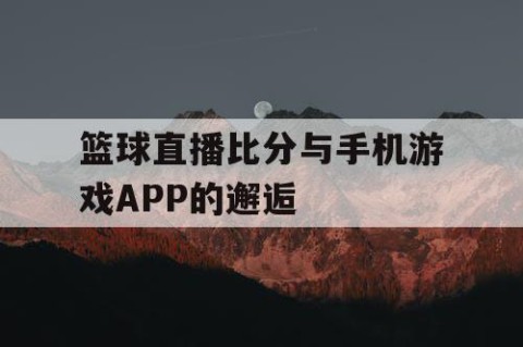 篮球直播比分与手机游戏APP的邂逅