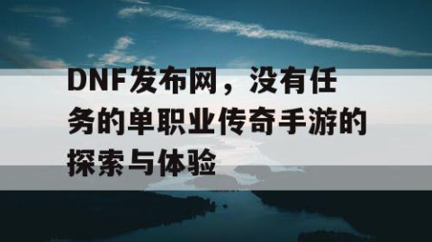 DNF发布网，没有任务的单职业传奇手游的探索与体验