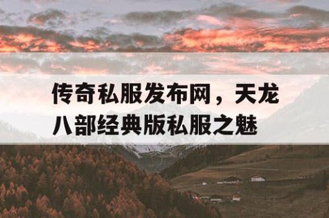 传奇私服发布网，天龙八部经典版私服之魅