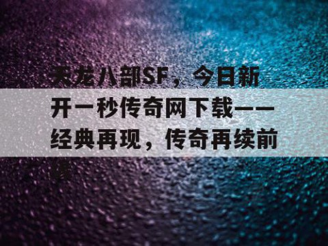 天龙八部SF，今日新开一秒传奇网下载——经典再现，传奇再续前缘