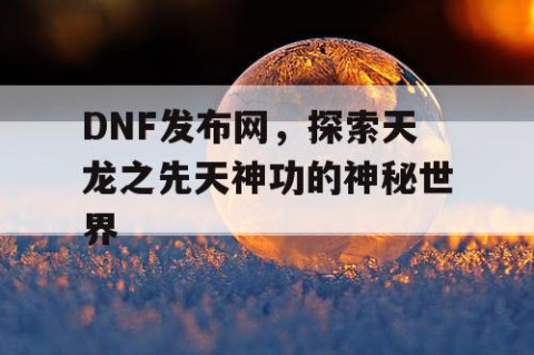 DNF发布网，探索天龙之先天神功的神秘世界