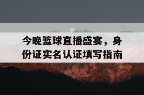 今晚篮球直播盛宴，身份证实名认证填写指南