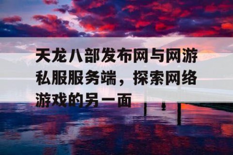 天龙八部发布网与网游私服服务端，探索网络游戏的另一面