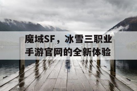 魔域SF，冰雪三职业手游官网的全新体验