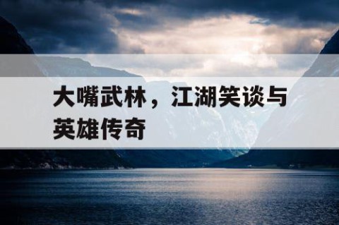 大嘴武林，江湖笑谈与英雄传奇