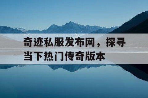 奇迹私服发布网，探寻当下热门传奇版本