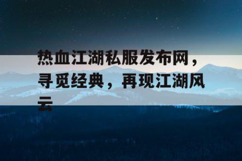 热血江湖私服发布网，寻觅经典，再现江湖风云