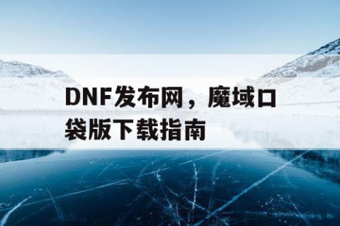 DNF发布网，魔域口袋版下载指南