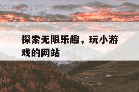 探索无限乐趣，玩小游戏的网站