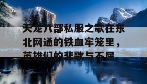 天龙八部私服之歌在东北网通的铁血牢笼里，英雄们的悲歌与不屈
