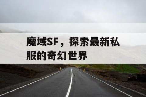 魔域SF，探索最新私服的奇幻世界