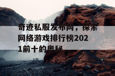 奇迹私服发布网，探索网络游戏排行榜2021前十的奥秘