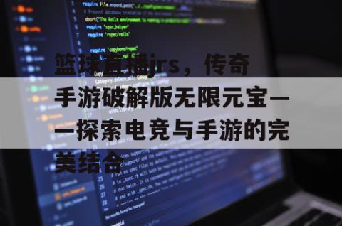 篮球直播jrs，传奇手游破解版无限元宝——探索电竞与手游的完美结合