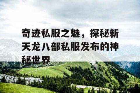 奇迹私服之魅，探秘新天龙八部私服发布的神秘世界