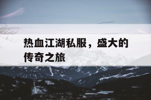 热血江湖私服，盛大的传奇之旅