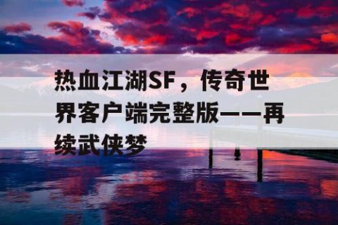 热血江湖SF，传奇世界客户端完整版——再续武侠梦
