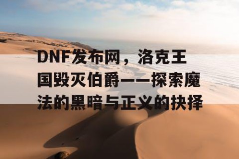 DNF发布网，洛克王国毁灭伯爵——探索魔法的黑暗与正义的抉择
