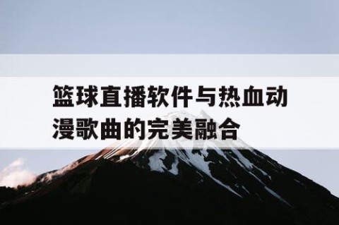 篮球直播软件与热血动漫歌曲的完美融合