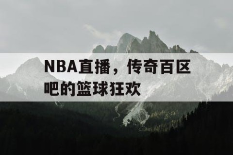 NBA直播，传奇百区吧的篮球狂欢