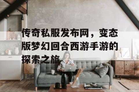 传奇私服发布网，变态版梦幻回合西游手游的探索之旅