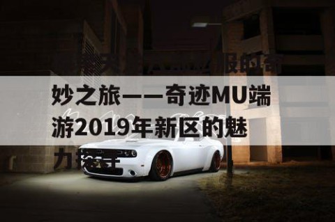探索天龙八部私服的奇妙之旅——奇迹MU端游2019年新区的魅力探寻