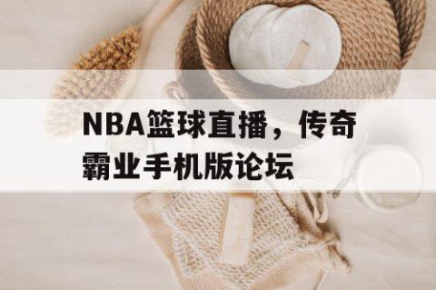 NBA篮球直播，传奇霸业手机版论坛