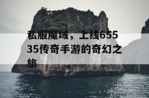 私服魔域，上线65535传奇手游的奇幻之旅