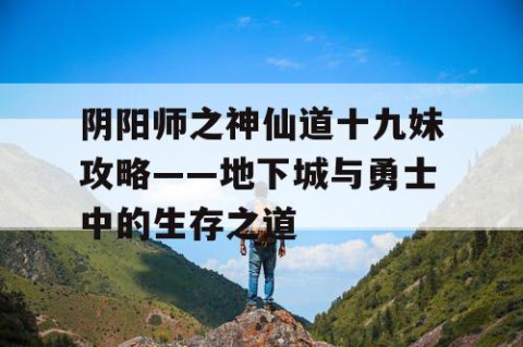 阴阳师之神仙道十九妹攻略——地下城与勇士中的生存之道