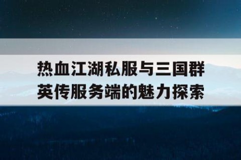热血江湖私服与三国群英传服务端的魅力探索