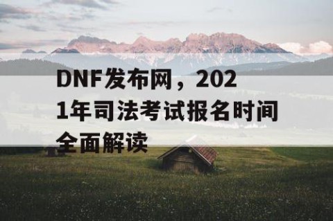 DNF发布网，2021年司法考试报名时间全面解读