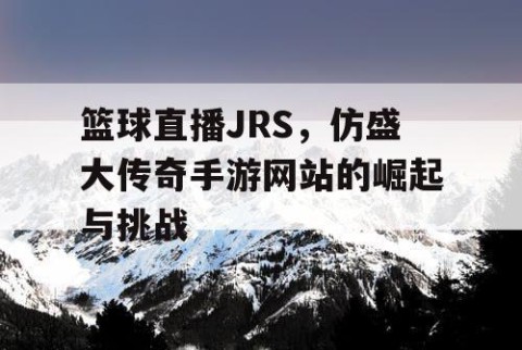篮球直播JRS，仿盛大传奇手游网站的崛起与挑战