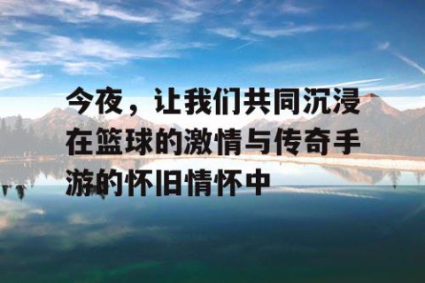 今夜，让我们共同沉浸在篮球的激情与传奇手游的怀旧情怀中
