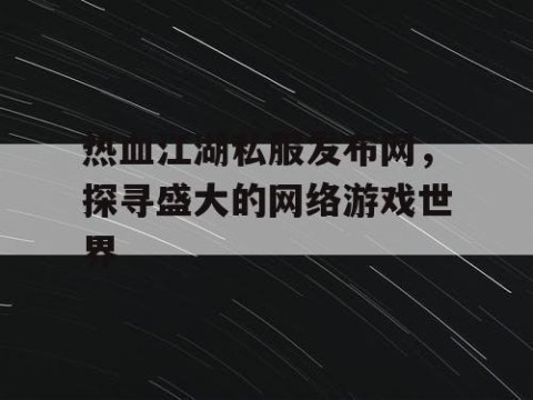 热血江湖私服发布网，探寻盛大的网络游戏世界
