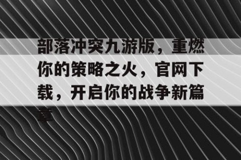 部落冲突九游版，重燃你的策略之火，官网下载，开启你的战争新篇章