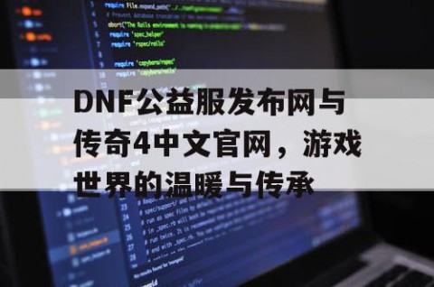 DNF公益服发布网与传奇4中文官网，游戏世界的温暖与传承