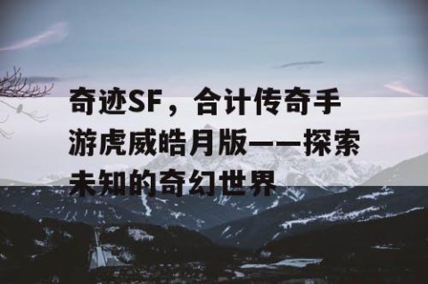 奇迹SF,合计传奇手游虎威皓月版——探索未知的奇幻世界