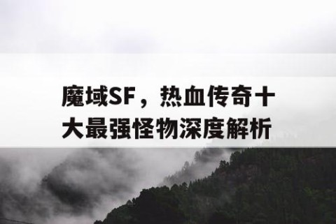 魔域SF，热血传奇十大最强怪物深度解析