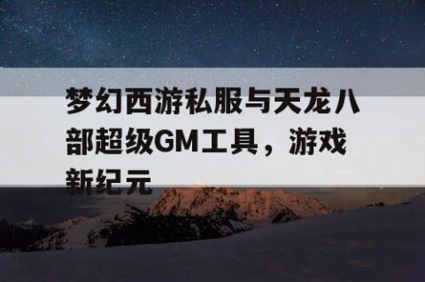 梦幻西游私服与天龙八部超级GM工具，游戏新纪元