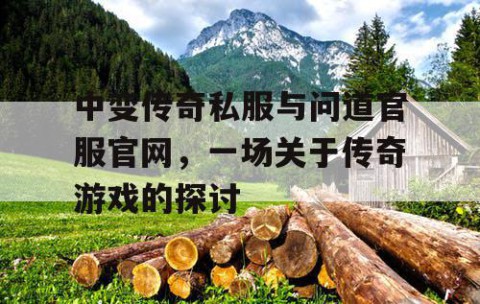 中变传奇私服与问道官服官网，一场关于传奇游戏的探讨