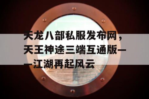天龙八部私服发布网，天王神途三端互通版——江湖再起风云