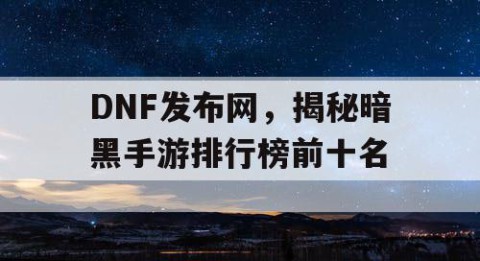 DNF发布网，揭秘暗黑手游排行榜前十名