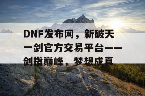 DNF发布网，新破天一剑官方交易平台——剑指巅峰，梦想成真