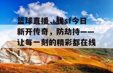 篮球直播，找sf今日新开传奇，防劫持——让每一刻的精彩都在线！