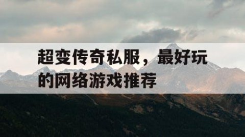 超变传奇私服,最好玩的网络游戏推荐