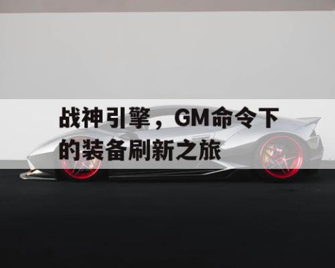 战神引擎，GM命令下的装备刷新之旅